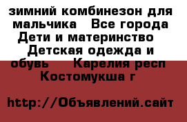 зимний комбинезон для мальчика - Все города Дети и материнство » Детская одежда и обувь   . Карелия респ.,Костомукша г.